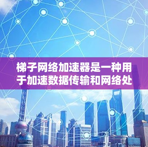 梯子网络加速器是一种用于加速数据传输和网络处理的设备或软件,通常基于梯子网络的结构,通过并行传输、梯形网络优化或特定网络架构下的高效处理能力来提升网络性能。以下是对梯子网络加速器的详细说明 梯子网络加速器是一种用于加速数据传输和网络处理的设备或软件,通常基于梯子网络的结构,通过并行传输、梯形网络优化或特定网络架构下的高效处理能力来提升网络性能。以下是对梯子网络加速器的详细说明