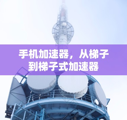 手机加速器,从梯子到梯子式加速器 手机加速器,从梯子到梯子式加速器
