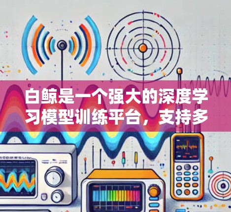 白鲸是一个强大的深度学习模型训练平台，支持多种模型及其自定义模型的训练。如果你正在使用白鲸进行训练，并且对加速器感兴趣，可以尝试以下方法来使用白鲸的加速器功能