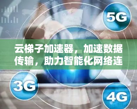 云梯子加速器,加速数据传输,助力智能化网络连接 云梯子加速器,加速数据传输,助力智能化网络连接