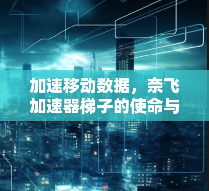 加速移动数据,奈飞加速器梯子的使命与挑战 加速移动数据,奈飞加速器梯子的使命与挑战