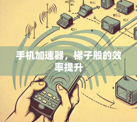 手机加速器,梯子般的效率提升 手机加速器,梯子般的效率提升