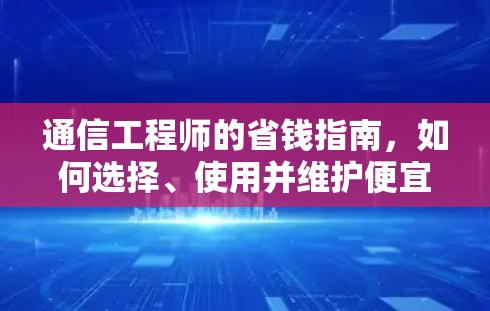 通信工程师的省钱指南,如何选择、使用并维护便宜的梯子加速器 通信工程师的省钱指南,如何选择、使用并维护便宜的梯子加速器
