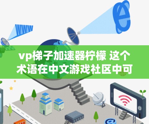 vp梯子加速器柠檬 这个术语在中文游戏社区中可能是一个特定的游戏或应用中的技术或功能名称,具体含义可能因上下文而异。以下是一些可能的解释和应用方式 vp梯子加速器柠檬 这个术语在中文游戏社区中可能是一个特定的游戏或应用中的技术或功能名称,具体含义可能因上下文而异。以下是一些可能的解释和应用方式