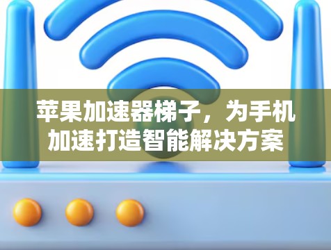 苹果加速器梯子,为手机加速打造智能解决方案 苹果加速器梯子,为手机加速打造智能解决方案