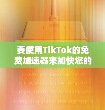要使用TikTok的免费加速器来加快您的视频播放速度,可以按照以下步骤操作 要使用TikTok的免费加速器来加快您的视频播放速度,可以按照以下步骤操作
