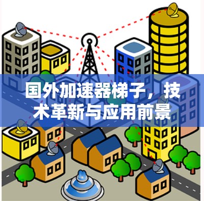 国外加速器梯子,技术革新与应用前景 国外加速器梯子,技术革新与应用前景