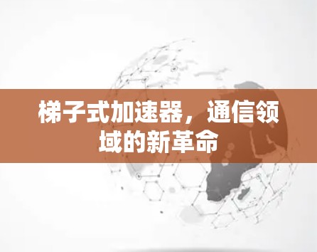 梯子式加速器,通信领域的新革命 梯子式加速器,通信领域的新革命