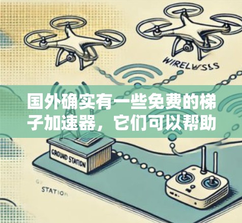 国外确实有一些免费的梯子加速器,它们可以帮助用户在加速过程中解决问题。以下是一些可能的推荐 国外确实有一些免费的梯子加速器,它们可以帮助用户在加速过程中解决问题。以下是一些可能的推荐