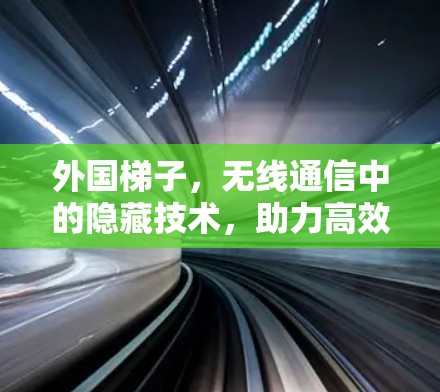 外国梯子,无线通信中的隐藏技术,助力高效数据传输 外国梯子,无线通信中的隐藏技术,助力高效数据传输