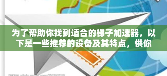 为了帮助你找到适合的梯子加速器,以下是一些推荐的设备及其特点,供你参考 为了帮助你找到适合的梯子加速器,以下是一些推荐的设备及其特点,供你参考