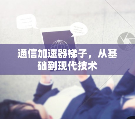 通信加速器梯子,从基础到现代技术 通信加速器梯子,从基础到现代技术