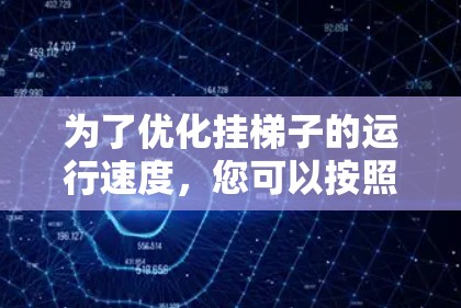 为了优化挂梯子的运行速度,您可以按照以下步骤进行调整和优化 为了优化挂梯子的运行速度,您可以按照以下步骤进行调整和优化
