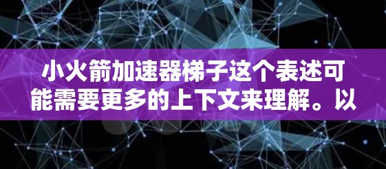 小火箭加速器梯子这个表述可能需要更多的上下文来理解。以下是几种可能的解释和应用 小火箭加速器梯子这个表述可能需要更多的上下文来理解。以下是几种可能的解释和应用