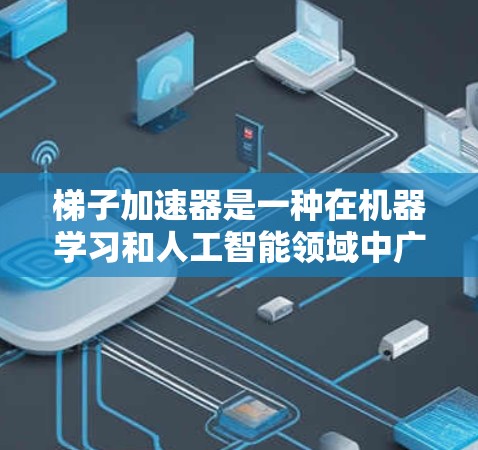 梯子加速器是一种在机器学习和人工智能领域中广泛应用的技术,它通过预训练和多层优化来加速模型的训练和推理速度。梯子加速器的主要应用包括 梯子加速器是一种在机器学习和人工智能领域中广泛应用的技术,它通过预训练和多层优化来加速模型的训练和推理速度。梯子加速器的主要应用包括