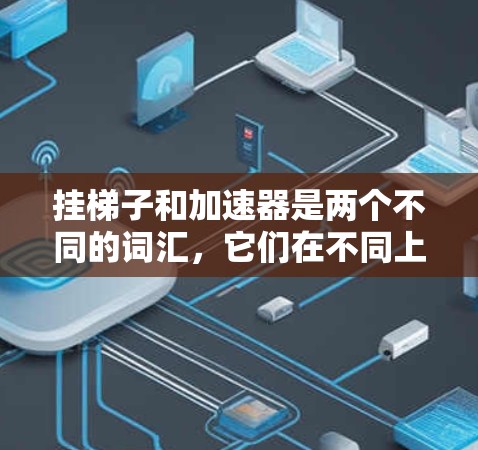 挂梯子和加速器是两个不同的词汇,它们在不同上下文中有不同的含义和应用。以下是对这两个词汇的解释和相关应用 挂梯子和加速器是两个不同的词汇,它们在不同上下文中有不同的含义和应用。以下是对这两个词汇的解释和相关应用
