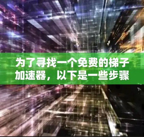 为了寻找一个免费的梯子加速器,以下是一些步骤和建议 为了寻找一个免费的梯子加速器,以下是一些步骤和建议