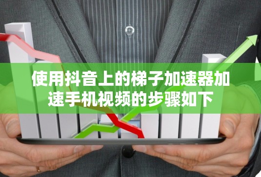 使用抖音上的梯子加速器加速手机视频的步骤如下 使用抖音上的梯子加速器加速手机视频的步骤如下