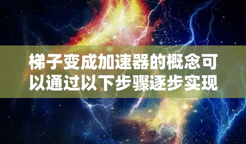 梯子变成加速器的概念可以通过以下步骤逐步实现 梯子变成加速器的概念可以通过以下步骤逐步实现