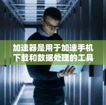 加速器是用于加速手机下载和数据处理的工具,可以帮助提升下载速度和提高用户体验。以下是一些针对手机的加速器推荐,供您参考 加速器是用于加速手机下载和数据处理的工具,可以帮助提升下载速度和提高用户体验。以下是一些针对手机的加速器推荐,供您参考