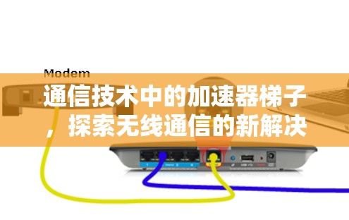 通信技术中的加速器梯子,探索无线通信的新解决方案 通信技术中的加速器梯子,探索无线通信的新解决方案