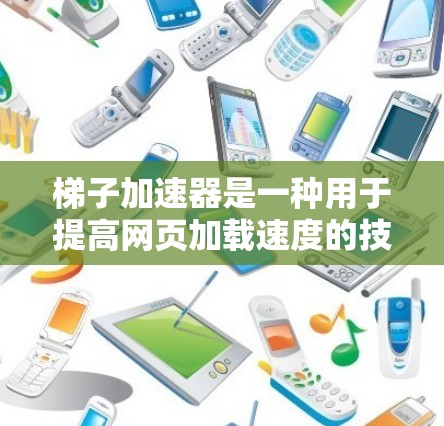 梯子加速器是一种用于提高网页加载速度的技术,通过多种方法加速网页响应,使其体验更流畅。以下是关于梯子加速器的详细介绍 梯子加速器是一种用于提高网页加载速度的技术,通过多种方法加速网页响应,使其体验更流畅。以下是关于梯子加速器的详细介绍