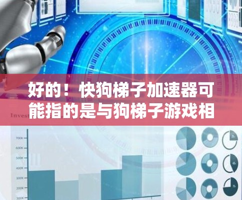 好的!快狗梯子加速器可能指的是与狗梯子游戏相关的加速器。如果您指的是狗梯子游戏的加速器,以下是详细的步骤 好的!快狗梯子加速器可能指的是与狗梯子游戏相关的加速器。如果您指的是狗梯子游戏的加速器,以下是详细的步骤