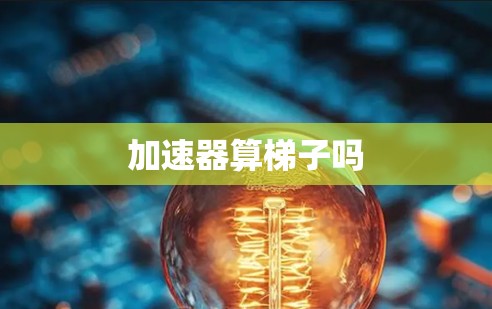 加速器算梯子吗 加速器算梯子吗