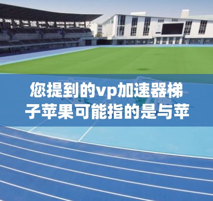 您提到的vp加速器梯子苹果可能指的是与苹果设备相关的加速工具。在苹果设备上,常见的加速工具包括 您提到的vp加速器梯子苹果可能指的是与苹果设备相关的加速工具。在苹果设备上,常见的加速工具包括