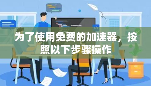为了使用免费的加速器,按照以下步骤操作 为了使用免费的加速器,按照以下步骤操作
