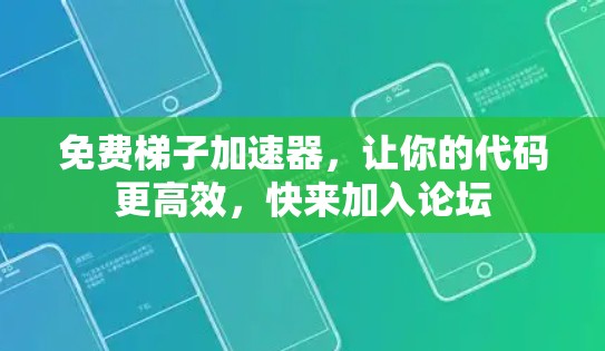 免费梯子加速器，让你的代码更高效，快来加入论坛