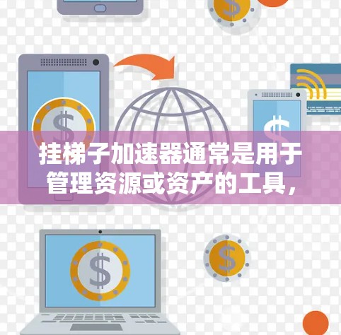 挂梯子加速器通常是用于管理资源或资产的工具，特别是在游戏、软件或项目管理中。如果你提到永久挂梯子加速器，可能指的是你希望该工具一直运行，而不是关闭或暂停使用。以下是一些可能的解释和建议