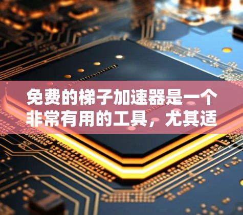 免费的梯子加速器是一个非常有用的工具,尤其适合那些不需要付费的用户。以下是一些推荐的免费梯子加速器及其优势 免费的梯子加速器是一个非常有用的工具,尤其适合那些不需要付费的用户。以下是一些推荐的免费梯子加速器及其优势