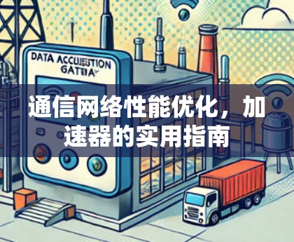 通信网络性能优化,加速器的实用指南 通信网络性能优化,加速器的实用指南