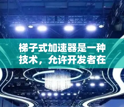 梯子式加速器是一种技术,允许开发者在项目代码中使用梯子式配置,从而提高代码的灵活性和可维护性。以下是梯子式加速器的详细分析 梯子式加速器是一种技术,允许开发者在项目代码中使用梯子式配置,从而提高代码的灵活性和可维护性。以下是梯子式加速器的详细分析