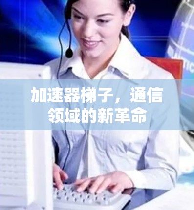 加速器梯子,通信领域的新革命 加速器梯子,通信领域的新革命