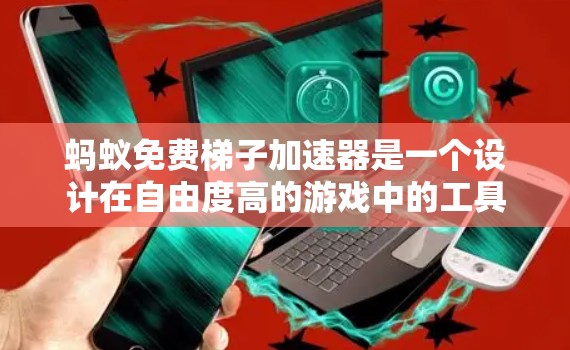 蚂蚁免费梯子加速器是一个设计在自由度高的游戏中的工具,旨在提高玩家的移动速度和效率。以下是关于其功能、功能设计以及使用策略的详细说明 蚂蚁免费梯子加速器是一个设计在自由度高的游戏中的工具,旨在提高玩家的移动速度和效率。以下是关于其功能、功能设计以及使用策略的详细说明