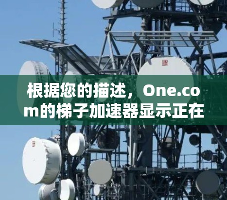根据您的描述,One.com的梯子加速器显示正在加载,这可能意味着该加速器正在处理您的请求,但遇到了网络或设备问题。以下是一些步骤来解决问题 根据您的描述,One.com的梯子加速器显示正在加载,这可能意味着该加速器正在处理您的请求,但遇到了网络或设备问题。以下是一些步骤来解决问题