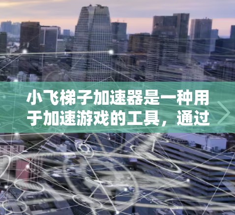 小飞梯子加速器是一种用于加速游戏的工具,通过调整梯子的角度和位置,让移动物体在移动过程中获得加速效果。以下是对其的详细分析 小飞梯子加速器是一种用于加速游戏的工具,通过调整梯子的角度和位置,让移动物体在移动过程中获得加速效果。以下是对其的详细分析