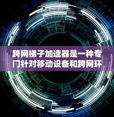 跨网梯子加速器是一种专门针对移动设备和跨网环境的加速工具,旨在通过优化网页结构、缓存策略和下载速度,帮助用户在移动设备上高效获取资源。以下是关于跨网梯子加速器的详细分析 跨网梯子加速器是一种专门针对移动设备和跨网环境的加速工具,旨在通过优化网页结构、缓存策略和下载速度,帮助用户在移动设备上高效获取资源。以下是关于跨网梯子加速器的详细分析
