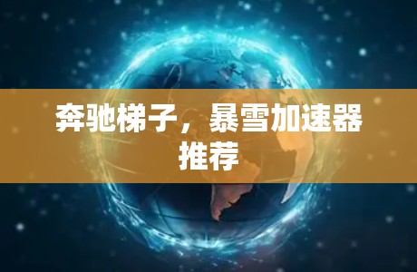 奔驰梯子,暴雪加速器推荐 奔驰梯子,暴雪加速器推荐
