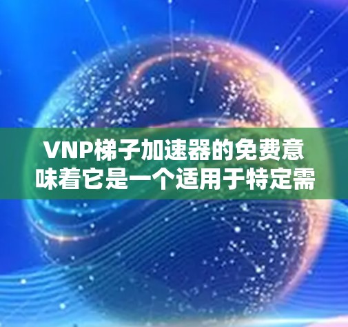 VNP梯子加速器的免费意味着它是一个适用于特定需求的工具,但具体含义取决于上下文。以下是一些可能的解释和使用建议 VNP梯子加速器的免费意味着它是一个适用于特定需求的工具,但具体含义取决于上下文。以下是一些可能的解释和使用建议