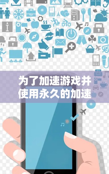 为了加速游戏并使用永久的加速器,以下是一些可行的步骤和建议 为了加速游戏并使用永久的加速器,以下是一些可行的步骤和建议