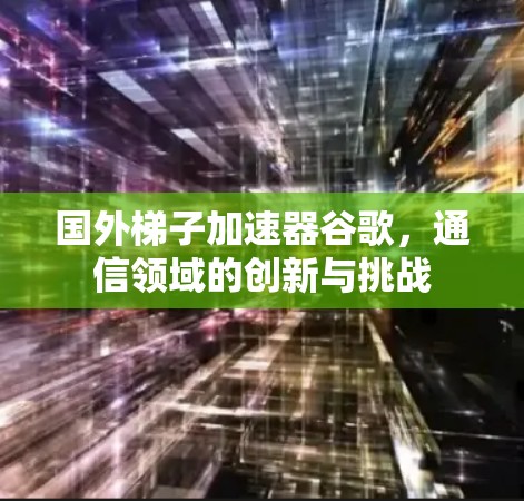 国外梯子加速器谷歌,通信领域的创新与挑战 国外梯子加速器谷歌,通信领域的创新与挑战