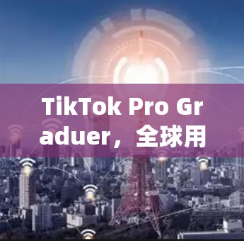 TikTok Pro Graduer,全球用户必备的加速神器,提升剪辑流畅度 TikTok Pro Graduer,全球用户必备的加速神器,提升剪辑流畅度