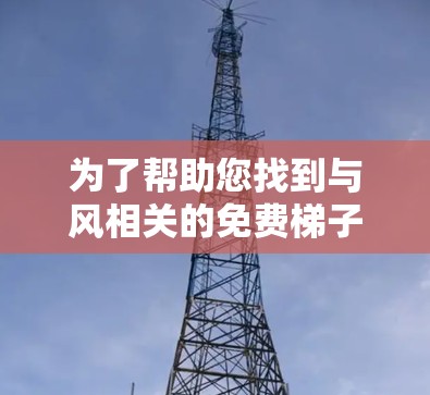 为了帮助您找到与风相关的免费梯子加速器,以下是一些推荐的网站和建议 为了帮助您找到与风相关的免费梯子加速器,以下是一些推荐的网站和建议