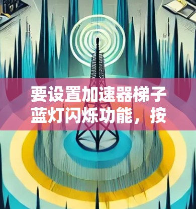要设置加速器梯子蓝灯闪烁功能,按照以下步骤操作 要设置加速器梯子蓝灯闪烁功能,按照以下步骤操作
