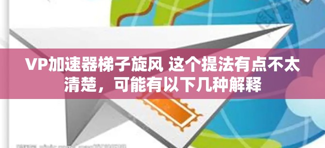 VP加速器梯子旋风 这个提法有点不太清楚,可能有以下几种解释 VP加速器梯子旋风 这个提法有点不太清楚,可能有以下几种解释