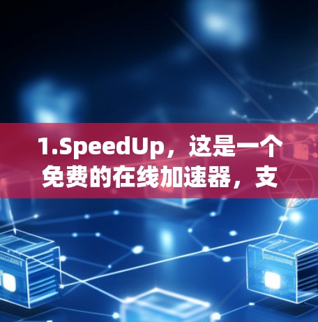 1.SpeedUp,这是一个免费的在线加速器,支持网页、下载和云存储。它界面简洁,操作简单,适合快速试用 1.SpeedUp,这是一个免费的在线加速器,支持网页、下载和云存储。它界面简洁,操作简单,适合快速试用