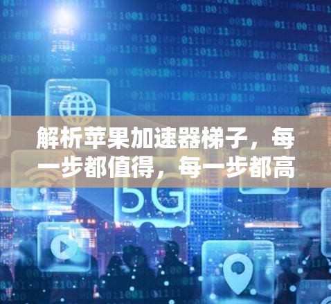 解析苹果加速器梯子,每一步都值得,每一步都高效 解析苹果加速器梯子,每一步都值得,每一步都高效